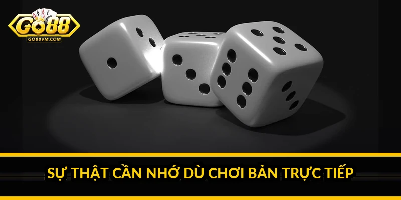 Tài Xỉu Livestream Go88: chơi trực tiếp minh bạch với dealer thật Sự thật cần nhớ dù chơi bản trực tiếp